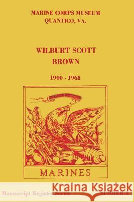 Wilburt Scott Brown, 1900 - 1968: P.C. 163 U. S. Marin Martin K. Gordon 9781482388176 Createspace