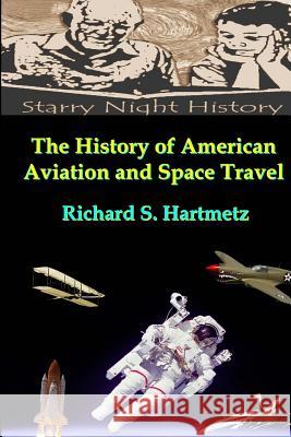 The History of American Aviation and Space Travel Richard S. Hartmetz 9781482388657