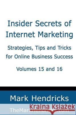 Insider Secrets of Internet Marketing (Volumes 15 and 16): Strategies, Tips and Tricks for Online Business Success Mark Hendricks 9781482390421 Createspace