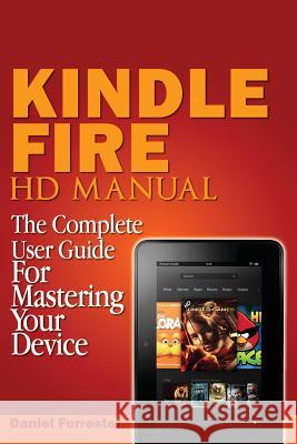 Kindle Fire HD Manual: The Complete User Guide For Mastering Your Device Forrester, Daniel 9781482391183 Createspace