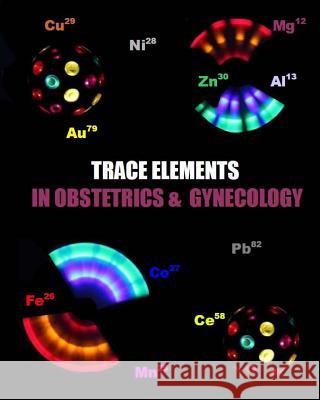 Trace Elements in Obstetrics and Gynecology Dr Naira Roland Matevosyan 9781482393828 Createspace