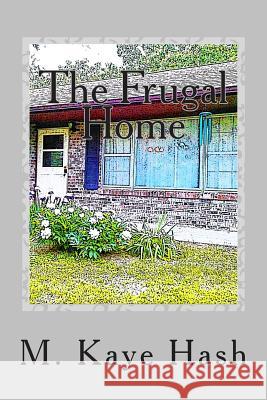 The Frugal Home: Tips and Advice for Living a Frugal Life M. Kaye Hash 9781482394504 Createspace