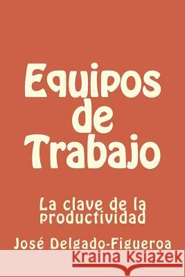 Equipos de Trabajo: La clave de la productividad Delgado-Figueroa Ph. D., Jose 9781482395037