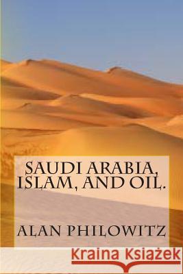 Saudi Arabia, Islam, and Oil. Alan Philowitz 9781482395228 Createspace