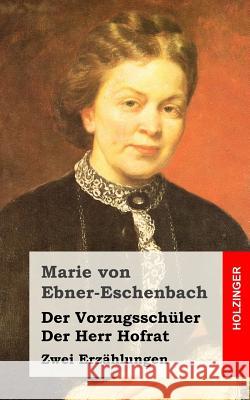Der Vorzugsschüler / Der Herr Hofrat: Zwei Erzählungen Von Ebner-Eschenbach, Marie 9781482397871 Createspace