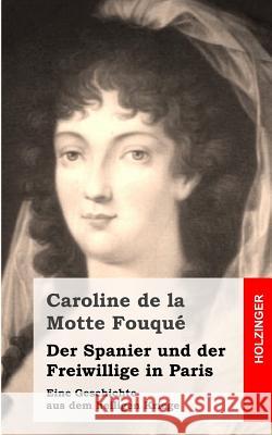 Der Spanier und der Freiwillige in Paris: Eine Geschichte aus dem heiligen Kriege De La Motte Fouque, Caroline 9781482398663 Createspace