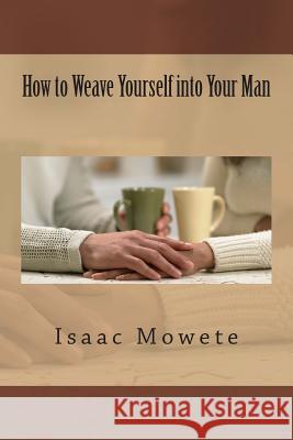 How to Weave Yourself into Your Man Mowete, Isaac I. 9781482399578 Createspace