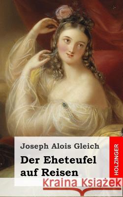 Der Eheteufel auf Reisen: Lokales Zauberspiel mit Gesang in zwei Aufzügen Gleich, Joseph Alois 9781482399714