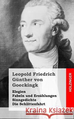 Elegien / Fabeln und Erzählungen / Sinngedichte / Die Schlittenfahrt Von Goeckingk, Leopold Friedrich Gunthe 9781482399776 Createspace