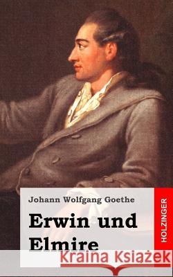 Erwin und Elmire: Ein Schauspiel mit Gesang Goethe, Johann Wolfgang 9781482399974 Createspace