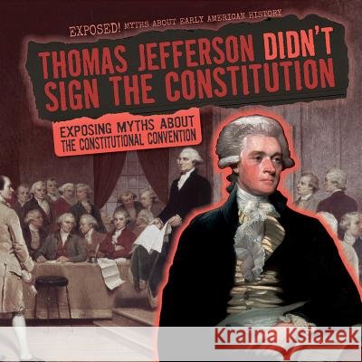 Thomas Jefferson Didn't Sign the Constitution: Exposing Myths about the Constitutional Convention Barbara Linde 9781482457377