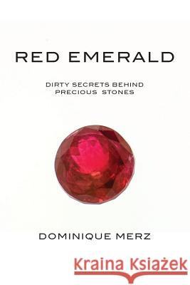 Red Emerald: Dirty Secrets behind Precious Stones Merz, Dominique 9781482503135