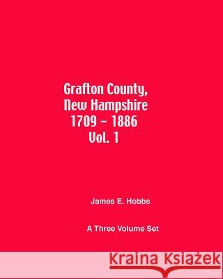 Grafton County, New Hampshire 1709 - 1886 Vol. 1 James E. Hobbs 9781482503685 Createspace