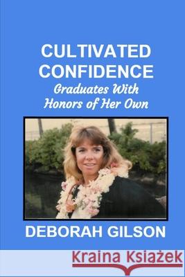 Cultivated Confidence: Graduates with Honors of Her Own from the School of Hard Knocks MS Deborah Gilson 9781482504309 Createspace