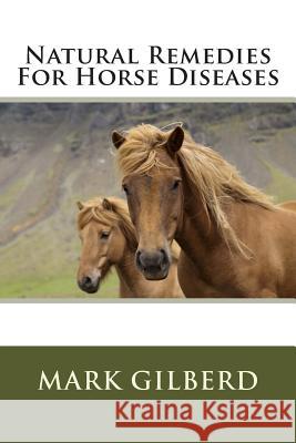 Natural Remedies For Horse Diseases Gilberd, Mark 9781482506594 Createspace