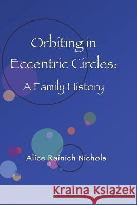 Orbiting in Eccentric Circles: A Family History Alice Rainich Nichols 9781482506969 Createspace