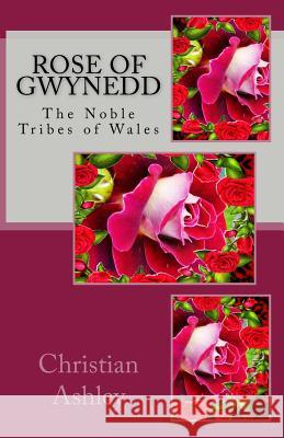 Rose of Gwynedd: Colour Edition: The Noble Tribes of Wales Christian Ashley 9781482507980 Createspace Independent Publishing Platform