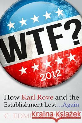 WTF? How Karl Rove and the Establishment Lost...Again Wright, C. Edmund 9781482509434