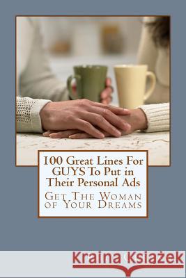 100 Great Lines For GUYS To Put in Their Personal Ads: Get The Woman of Your Dreams Gurian, Phil 9781482509892 Createspace