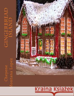 Gingerbread Island Cheyene Montana Lopez Cheyene Montana Lopez 9781482512540 Createspace