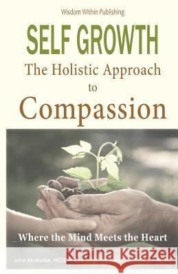 Self Growth - A Holistic Approach to Compassion: Where the Mind Meets the Heart John A. McMulli Leigh Randolp 9781482514056