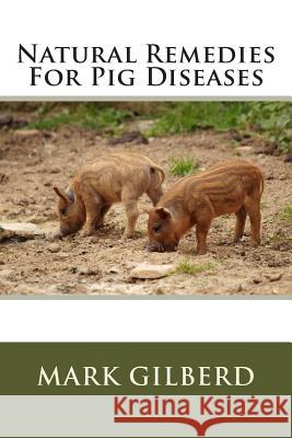 Natural Remedies For Pig Diseases Gilberd, Mark 9781482514131 Createspace