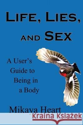 Life, Lies, and Sex: A User's Guide to Being in a Body Mikaya Heart 9781482514407 Createspace