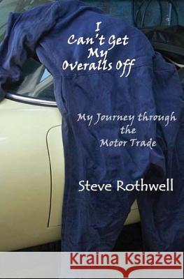 I Can't Get my Overalls Off: My Journey through the motor trade Rothwell, Steve 9781482515817 Createspace