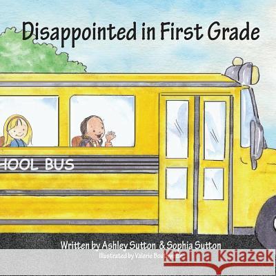 Disappointed in First Grade Sophia Sutton Ashley Sutton Valerie Bouthyette 9781482516715 Createspace