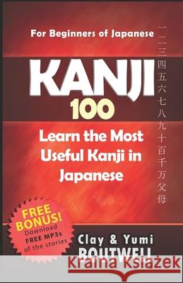 Kanji 100: Learn the Most Useful Kanji in Japanese Yumi Boutwell Clay Boutwell 9781482519815 Createspace