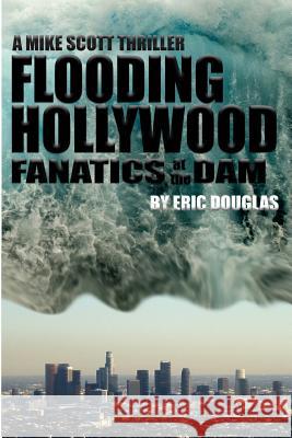 Flooding Hollywood: Fanatics at the Dam Eric L. Douglas 9781482519969 Createspace