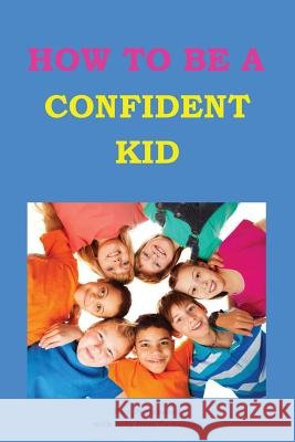 How to be a Confident Kid: A Kid's Self Help Book with a Difference Drummond, Samantha 9781482520095