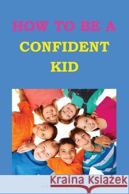 How to be a Confident Kid: A Kid's Self Help Book with a Difference Drummond, Samantha 9781482520095 Createspace