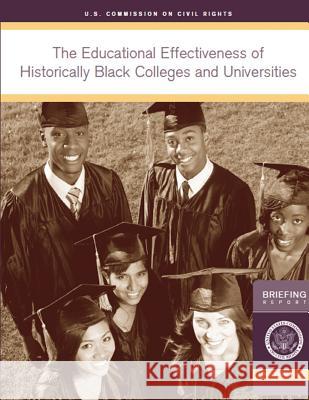 The Educational Effectiveness of Historically Black Colleges and Universities: A Briefing by the U.S. Commission on Civil Rights held in Washington, D Civil Rights, U. S. Commission on 9781482520293 Createspace