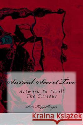 Surreal Secret Two: Artwork To Thrill The Curious Koppelberger Jr, Ron W. 9781482521436 Createspace