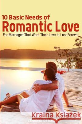 10 Basic Needs of Romantic Love: For Marriages That Want Their Love to Last Forever Valentina Ibeachum 9781482521887 Createspace