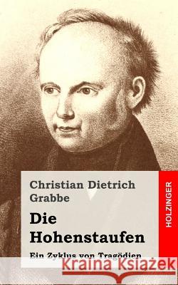 Die Hohenstaufen: Ein Zyklus von Tragödien Grabbe, Christian Dietrich 9781482522525 Createspace