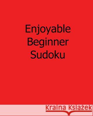 Enjoyable Beginner Sudoku: Fun, Large Print Sudoku Puzzles Bill Rodgers 9781482524239 Createspace