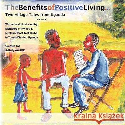 The Benefits of Positive Living: Two Village Tales from Uganda Artfully Aware Kwapa &. Nyalakot Pos Kwapa &. Nyalakot Pos 9781482526851 Createspace