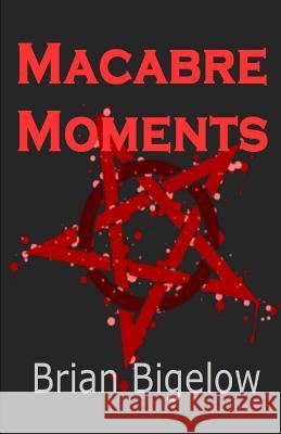 Macabre Moments Brian Bigelow 9781482527063 Createspace