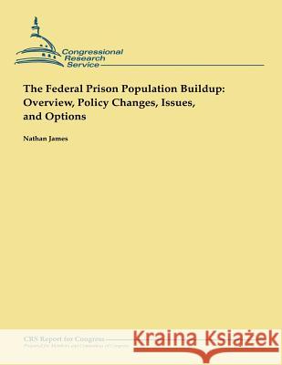 The Federal Prison Population Buildup: Overview, Policy Changes, Issues, and Options Nathan James 9781482527957