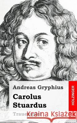 Carolus Stuardus Andreas Gryphius 9781482531206 Createspace