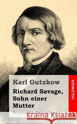 Richard Savage, Sohn einer Mutter: Trauerspiel in fünf Aufzügen Gutzkow, Karl 9781482531312 Createspace