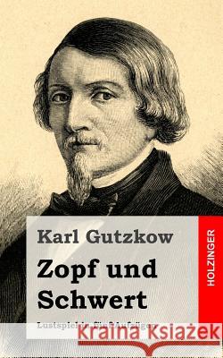 Zopf und Schwert: Lustspiel in fünf Aufzügen Gutzkow, Karl 9781482531329 Createspace