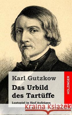 Das Urbild des Tartüffe: Lustspiel in fünf Aufzügen Gutzkow, Karl 9781482531336 Createspace