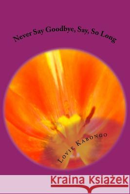 Never Say Goodbye, Say, So Long Lovie M. Kabongo 9781482532128 Createspace Independent Publishing Platform