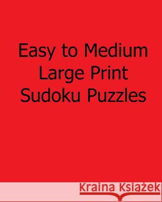 Easy to Medium Large Print Sudoku Puzzles: Easy to Read, Large Grid Sudoku Puzzles Phillip Brown 9781482532920