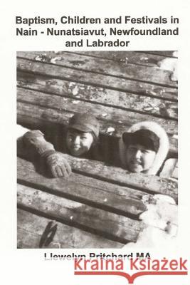 Baptism, Children and Festivals in Nain - Nunatsiavut, Newfoundland and Labrador: Cover Photograph: Jo and Sam Dicker (Photographs Courtesy John Penny Llewelyn Pritchar 9781482533712 Createspace