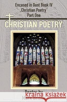 Christian Poetry Part One: Encased in Dust Book IV Mark I. Brislin Mark I. Brislin 9781482534597 Createspace