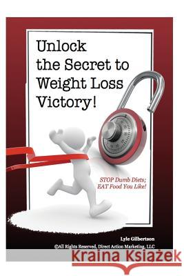 Unlock the Secret to Weight Loss Victory! STOP Dumb Diets; Eat Food You Like! Gilbertson, Lyle 9781482534917